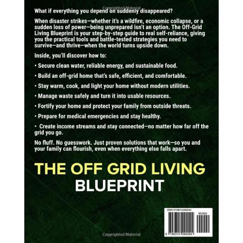 The Off-Grid Living Blueprint: Complete & Proven DIY Solutions to Achieve 100% Self-Sufficiency. Secure All Essential Resources, Fortify Your Home & Safeguard Your Family’s Future Through Any Crisis