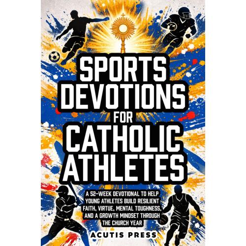 Sports Devotions For Catholic Athletes: A 52-Week Devotional To Help Young Athletes Build Resilient Faith, Virtue, Mental Toughness, And A Growth Mindset Through The Church Year