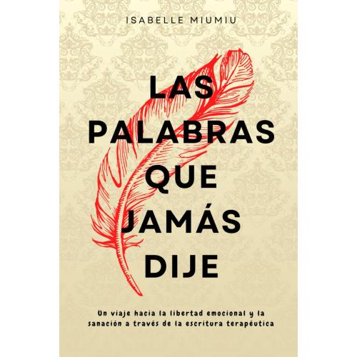 Las palabras que jamás dije: Un viaje hacia la libertad emocional y la sanación a través de la escritura terapéutica (Spanish Edition)