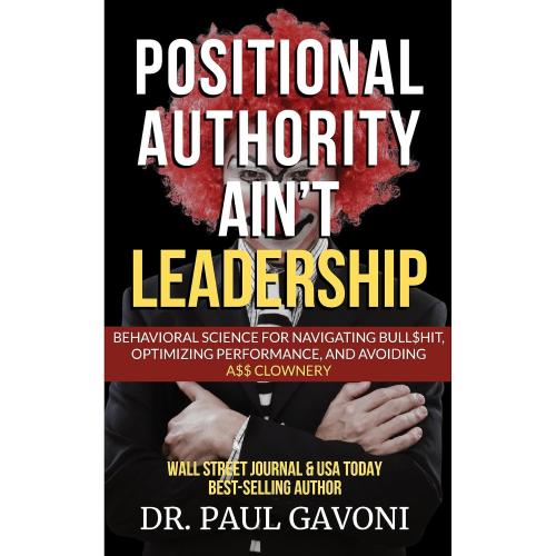 Positional Authority Ain't Leadership: Behavioral Science for Navigating Bull$hit, Optimizing Performance, and Avoiding A$$ Clownery