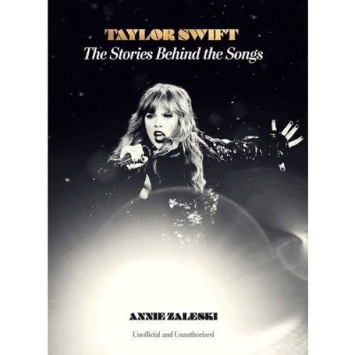 Taylor Swift: The Stories Behind the Songs - by  Annie Zaleski (Hardcover)