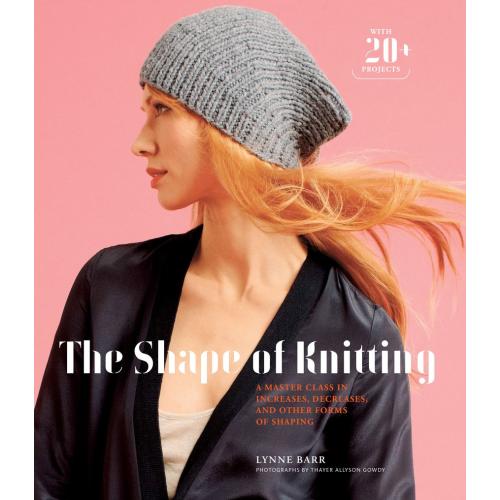 The Shape of Knitting: A Master Class in Increases, Decreases, and Other Forms of Shaping